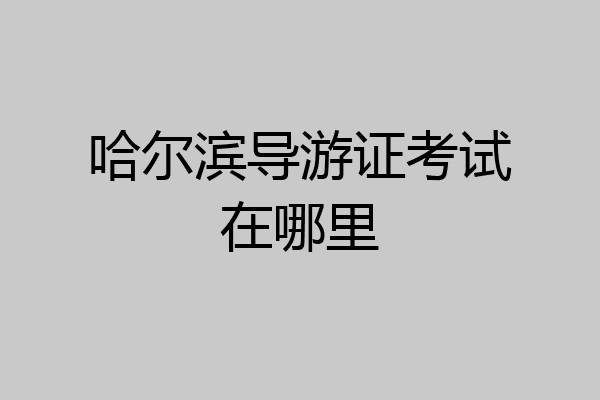 哈尔滨导游证考试在哪里