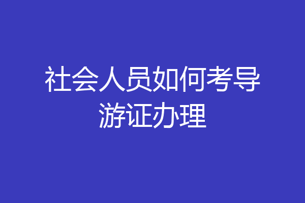 社会人员如何考导游证办理