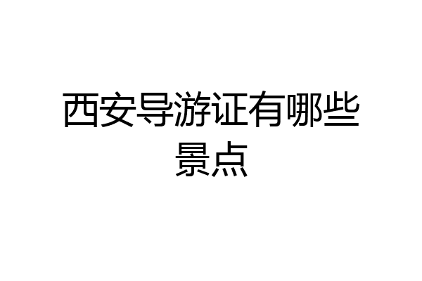 西安导游证有哪些景点
