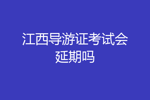 江西导游证考试会延期吗