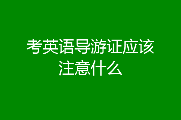 考英语导游证应该注意什么