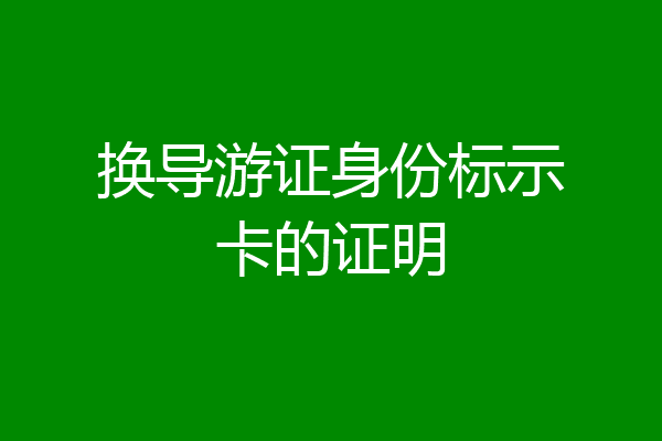换导游证身份标示卡的证明