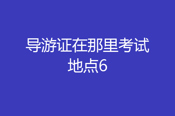 导游证在那里考试地点6