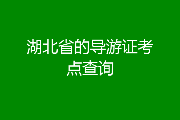 湖北省的导游证考点查询