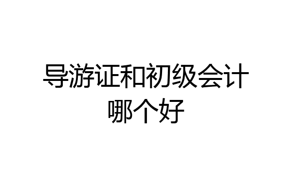 导游证和初级会计哪个好