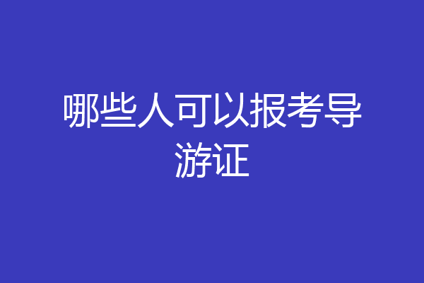 哪些人可以报考导游证
