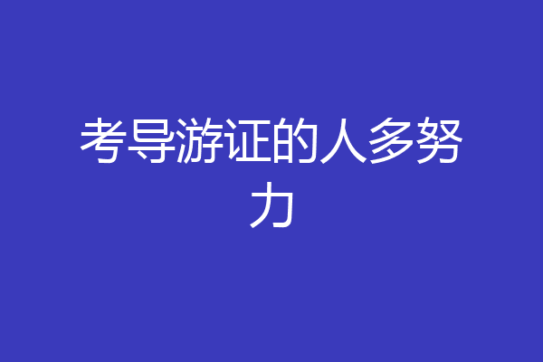 考导游证的人多努力