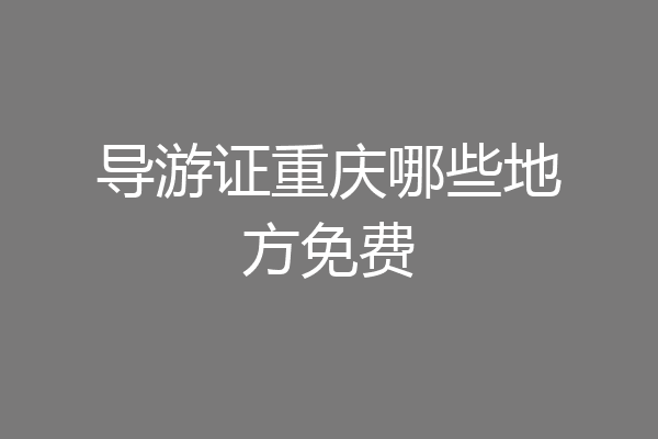 导游证重庆哪些地方免费