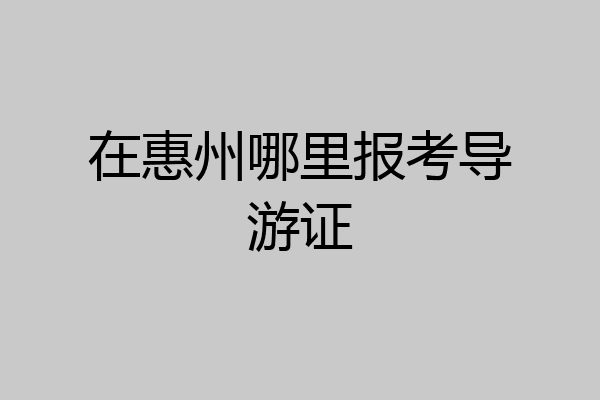 在惠州哪里报考导游证