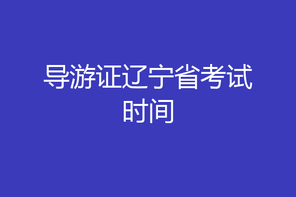 导游证辽宁省考试时间