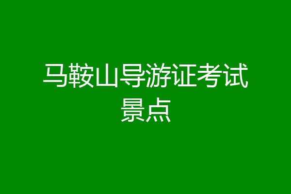 马鞍山导游证考试景点