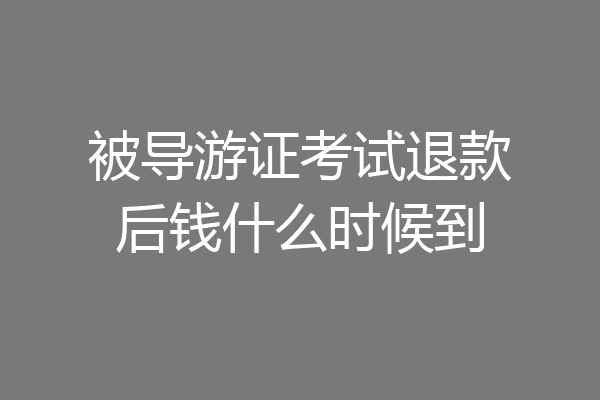 被导游证考试退款后钱什么时候到