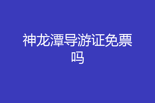 神龙潭导游证免票吗