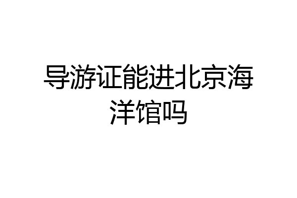 导游证能进北京海洋馆吗