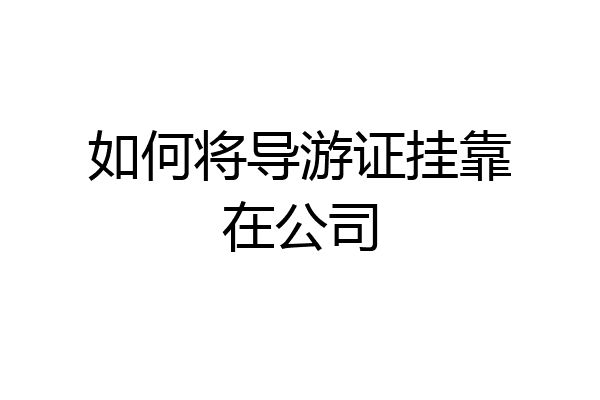 如何将导游证挂靠在公司
