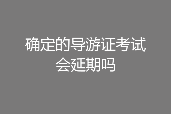 确定的导游证考试会延期吗