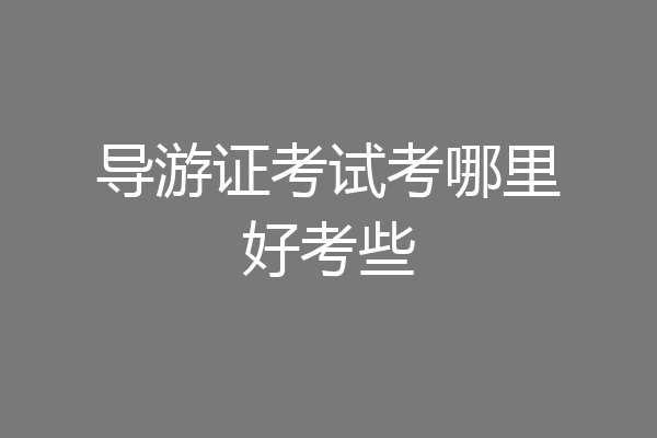 导游证考试考哪里好考些