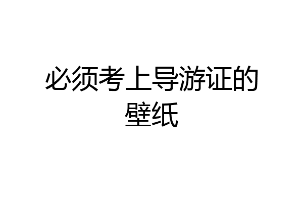 必须考上导游证的壁纸