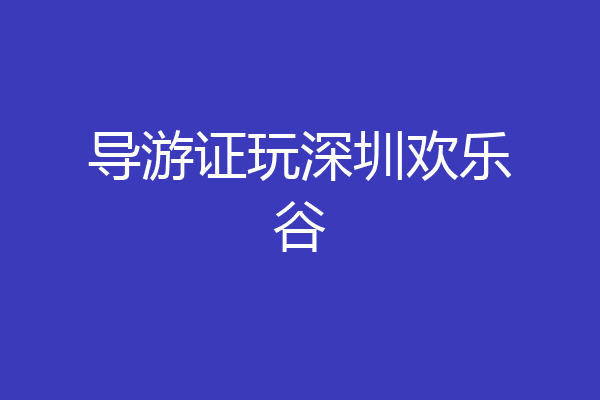 导游证玩深圳欢乐谷