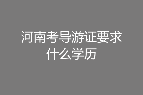 河南考导游证要求什么学历