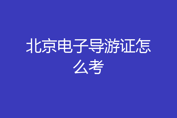 北京电子导游证怎么考