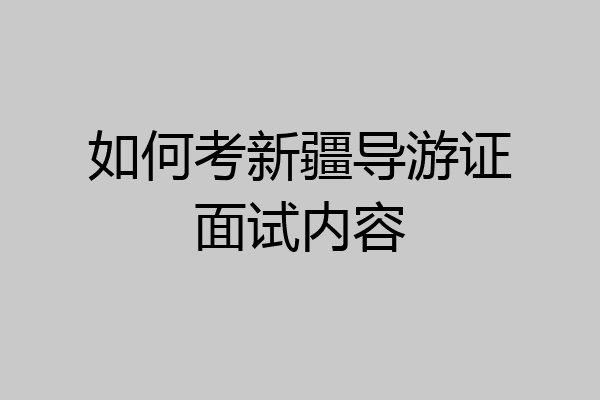 如何考新疆导游证面试内容