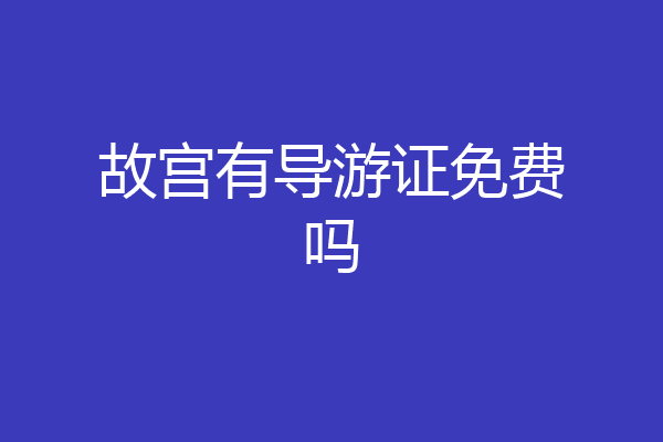 故宫有导游证免费吗