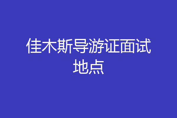 佳木斯导游证面试地点