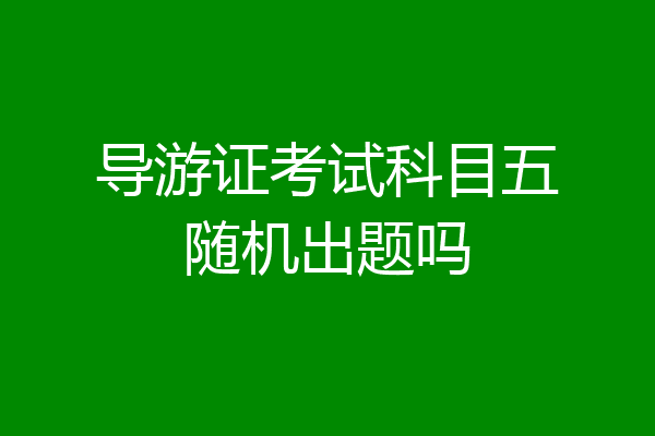 导游证考试科目五随机出题吗