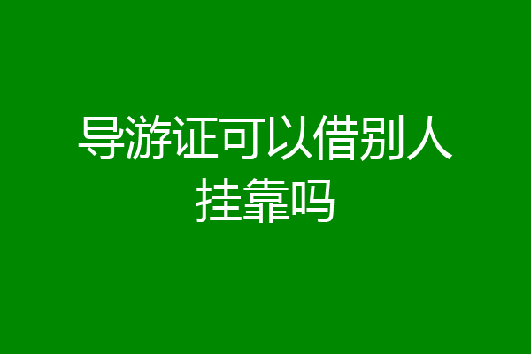 导游证可以借别人挂靠吗