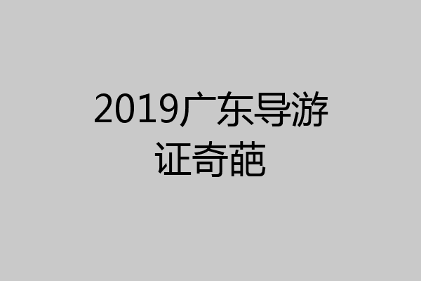 2019广东导游证奇葩