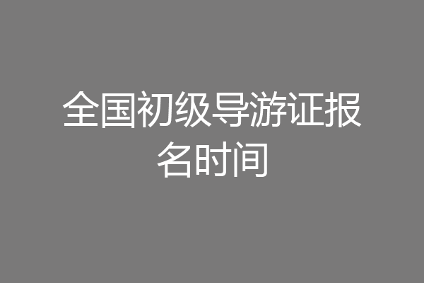 全国初级导游证报名时间
