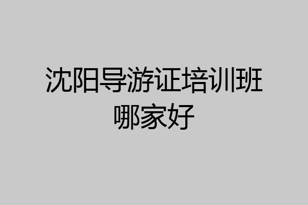 沈阳导游证培训班哪家好