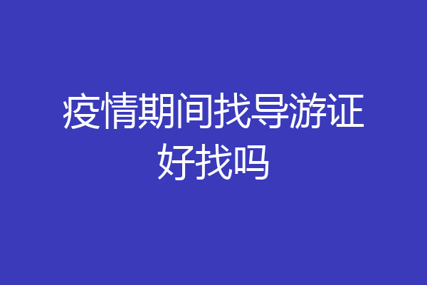 疫情期间找导游证好找吗