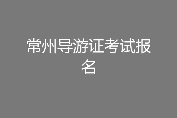 常州导游证考试报名
