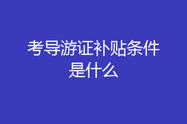 考导游证补贴条件是什么