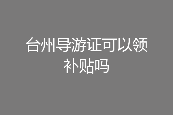 台州导游证可以领补贴吗