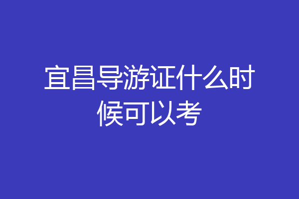 宜昌导游证什么时候可以考