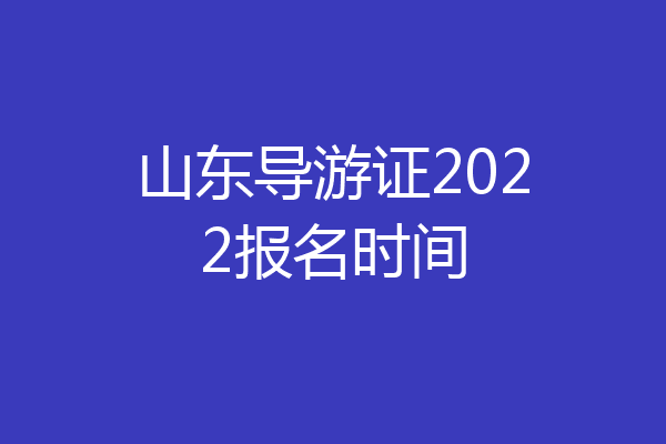 山东导游证2022报名时间