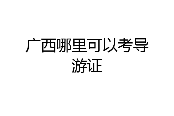 广西哪里可以考导游证
