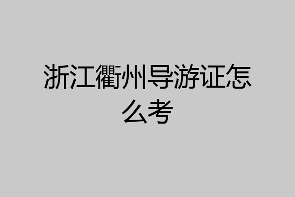 浙江衢州导游证怎么考