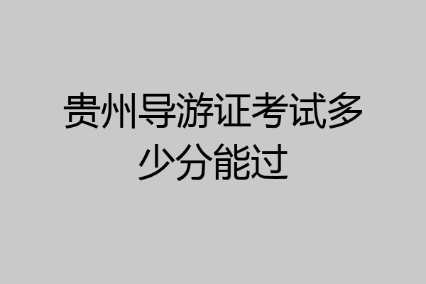 贵州导游证考试多少分能过