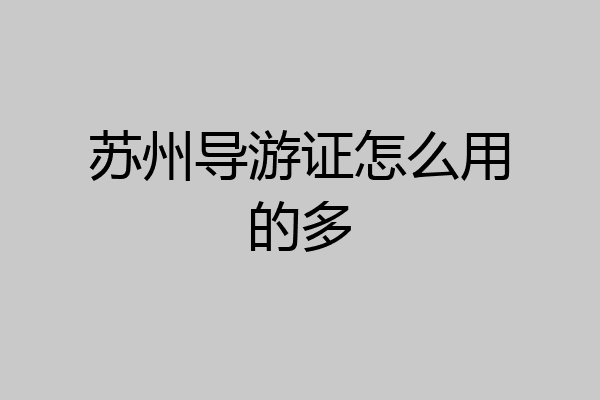 苏州导游证怎么用的多