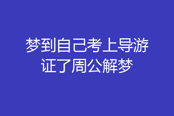 梦到自己考上导游证了周公解梦