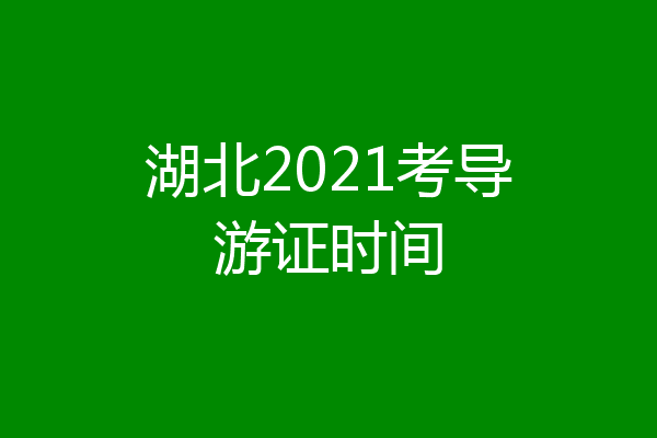 湖北2021考导游证时间