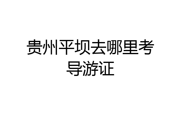 贵州平坝去哪里考导游证