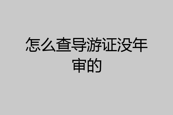 怎么查导游证没年审的