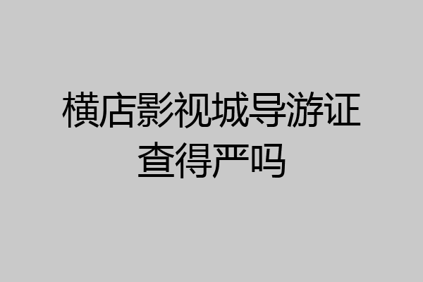 横店影视城导游证查得严吗