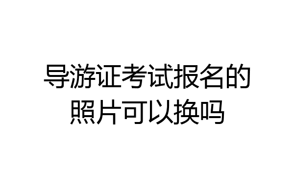 导游证考试报名的照片可以换吗