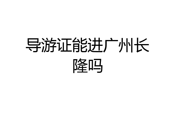 导游证能进广州长隆吗